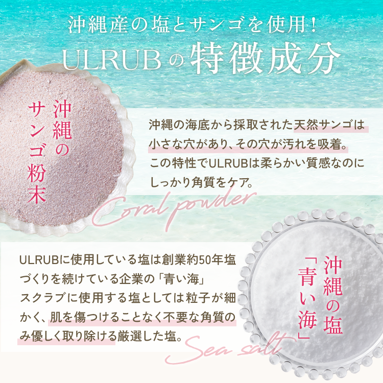 沖縄産の塩とサンゴを使用！ウルラブの特徴成分　天然サンゴは小さな穴で汚れを吸着、しっかり角質ケア　沖縄の塩は粒子が細かく不要な角質のみ優しく取り除ける