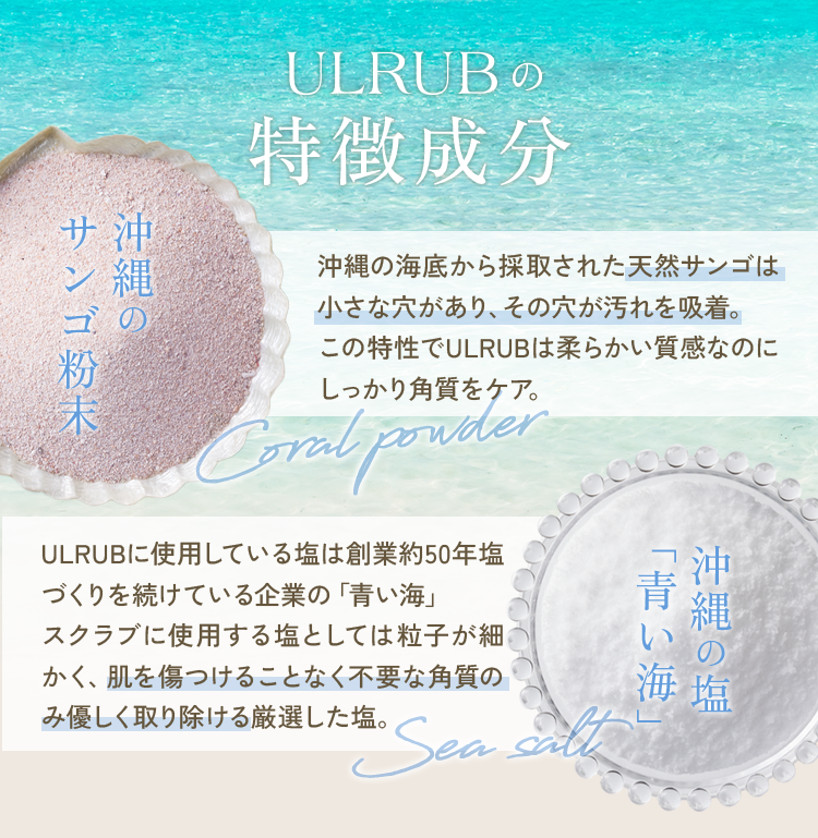 沖縄産の塩とサンゴを使用！ウルラブの特徴成分　天然サンゴは小さな穴で汚れを吸着、しっかり角質ケア　沖縄の塩は粒子が細かく不要な角質のみ優しく取り除ける